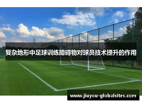 复杂地形中足球训练障碍物对球员技术提升的作用